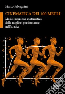 Cinematica dei 100 metri. Modellizzazione matematica delle migliori performance nell'atletica libro di Salvagnini Marco