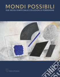 Mondi possibili. Due secoli d'arte dalle collezioni di Pordenone. Catalogo della mostra (Pordenone, 10 settembre 2023-28 gennaio 2024). Ediz. a colori libro di Del Puppo A. (cur.); Cortès Casarrubios W. (cur.)