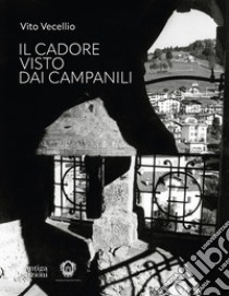 Il Cadore visto dai campanili. Ediz. illustrata libro di Vecellio Vito