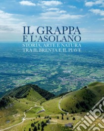 Il Grappa e l'Asolano. Storia, arte e natura tra il Brenta e il Piave libro di Favaro Gian Pietro