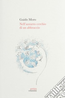 Nell'azzurro cerchio di un abbraccio libro di Moro Guido