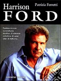 Harrison Ford. L'uomo dei contrapposti: sciarade emozionali nel segno dell'introspezione libro di Ferretti Patrizia