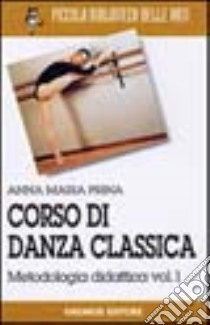 Corso di danza classica. Vol. 1: Metodologia didattica libro di Prina Anna M.