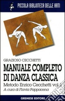Manuale completo di danza classica. Vol. 1: Metodo Enrico Cecchetti libro di Cecchetti Grazioso; Pappacena F. (cur.)