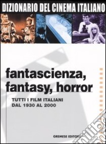 Dizionario del cinema italiano. Fantascienza, fantasy, horror. Tutti i film italiani dal 1930 al 2000 libro di Lancia E. (cur.); Poppi R. (cur.)