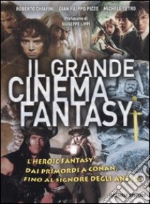 Il grande cinema fantasy. L'heroic fantasy dai primordi a Conan, fino al Signore degli anelli libro di Chiavini Roberto; Pizzo G. Filippo; Tetro Michele