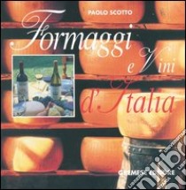 Formaggi e vini d'Italia-Vini e formaggi d'Italia libro di Scotto Paolo