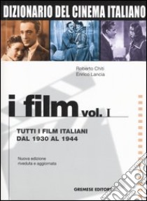 Dizionario del cinema italiano. I film. Vol. 1: Tutti i film italiani dal 1930 al 1944 libro di Chiti Roberto; Lancia Enrico