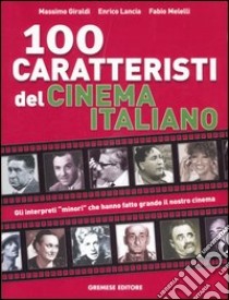 Cento caratteristi del cinema italiano. Gli interpreti «minori» che hanno fatto grande il nostro cinema libro di Giraldi Massimo; Lancia Enrico; Melelli Fabio