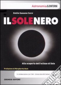 Il sole nero. Alla scoperta dell'eclisse di sole libro di Sassone Corsi Emilio