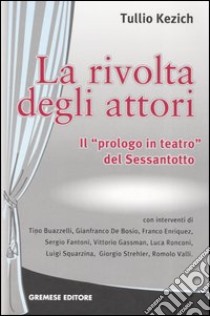 La rivolta degli attori. Il «prologo in teatro» del Sessantotto libro di Kezich Tullio