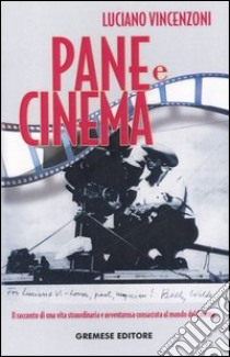 Pane e cinema. Il racconto di una vita straordinaria e avventurosa consacrata al mondo del cinema libro di Vincenzoni Luciano