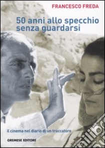 Cinquantanni allo specchio senza guardarsi. Il cinema nel diario di un truccatore libro di Freda Francesco