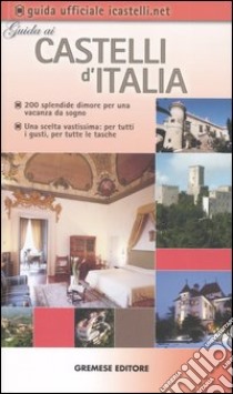 Guida ai Castelli d'Italia. 200 dimore prestigiose per una vacanza da sogno libro