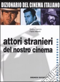 Dizionario del cinema italiano. Vol. 4: Attori stranieri del nostro cinema libro di Lancia Enrico; Melelli Fabio