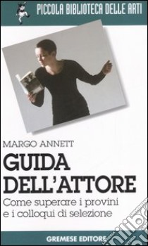 Guida dell'attore. Come superare i provini e i colloqui di selezione libro di Margo Annett