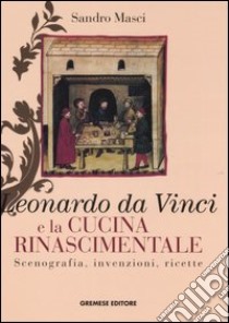 Leonardo da Vinci e la cucina rinascimentale. Scenografia, invenzioni, ricette libro di Masci Sandro