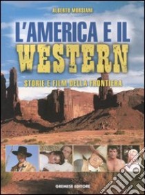 L'America e il western. Storie e film della frontiera. Ediz. illustrata libro di Morsiani Alberto