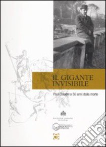 Il gigante invisibile. Paul Claudel a cinquant'anni dalla morte. Atti della giornata di studi (Roma, 23 febbraio 2008) libro di Iacobone P. (cur.)