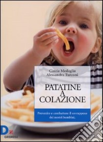 Patatine a colazione. Prevenire e combattere il sovrappeso dei nostri bambini libro di Medaglia Cinzia; Turconi Alessandra