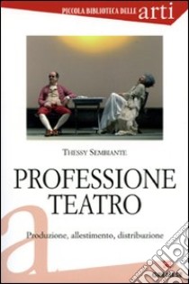 Professione teatro. Produzione, allestimento, distribuzione libro di Sembiante Thessy