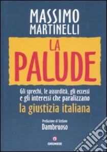 La palude. Gli sprechi, le assurdità, gli eccessi e gli interessi che paralizzano la giustizia italiana libro di Martinelli Massimo