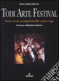 Todi arte festival. Storia, eventi e protagonisti dalle origini a oggi libro di Mancini M. Cristina