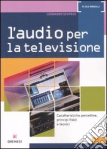 L'audio per la televisione. Caratteristiche percettive, principi fisici e tecnici. Ediz. illustrata libro di Scopece Leonardo