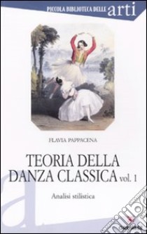 Teoria della danza classica. Analisi stilistica. Vol. 1 libro di Pappacena Flavia