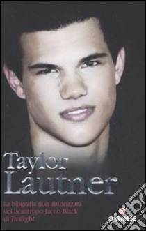 Taylor Lautner. La biografia non autorizzata del licantropo Jacob Black di Twilight libro di Howden Martin