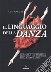 Il linguaggio della danza. Guida all'interpretazione delle fonti iconografiche della danza classica libro di Pappacena Flavia