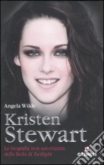 Kristen Stewart. La biografia non autorizzata della bella di Twilight libro di Wilde Angela