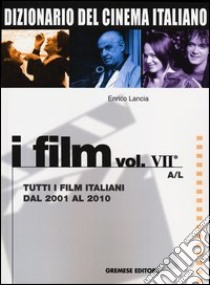 Dizionario del cinema italiano. I film. Vol. 7/1: Tutti i film italiani dal 2001 al 2010. A-L libro di Lancia Enrico