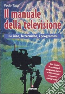 Il manuale della televisione. Le idee, le tecniche, i programmi libro di Taggi Paolo; Cacioppo S. (cur.)