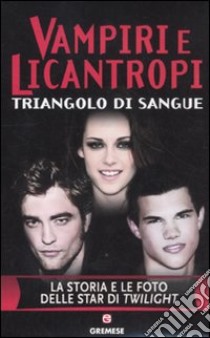 Vampiri e licantropi. Triangolo di sangue. La storia e le foto delle star di Twilight libro di Howden Martin; Wilde Angela