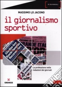 Il giornalismo sportivo. La professione nelle redazioni dei giornali libro di Lo Jacono Massimo