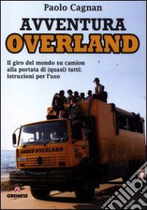 Avventura Overland. Il giro del mondo su camion alla portata di (quasi) tutti: istruzioni per l'uso libro di Cagnan Paolo