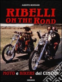 Ribelli on the road. Moto e bikers del cinema. Ediz. illustrata libro di Morsiani Alberto