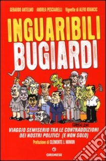 Inguaribili bugiardi. Viaggio semiserio tra le contraddizioni dei nostri politici (e non solo) libro di Antelmo Gerardo; Pesciarelli Andrea