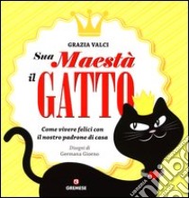 Sua maestà il gatto. Come vivere felici con il nostro padrone di casa libro di Valci Grazia