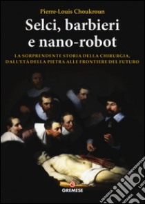 Selci, barbieri e nano-robot. La sorprendente storia della chirurgia, dall'età della pietra alle frontiere del futuro libro di Choukroun Pierre-Louis