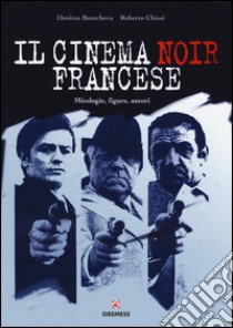 Il cinema noir francese. Mitologie, figure, autori libro di Bantcheva Denitza; Chiesi Roberto