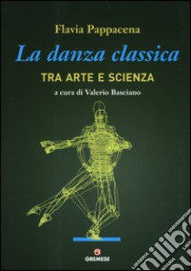 La danza classica tra arte e scienza libro di Pappacena Flavia; Basciano V. (cur.)