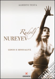 Rudolf Nureyev. Genio e sessualità libro di Testa Alberto