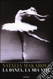 La danza, la mia vita libro di Makarova Natalia