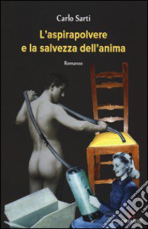 L'aspirapolvere e la salvezza dell'anima libro di Sarti Carlo