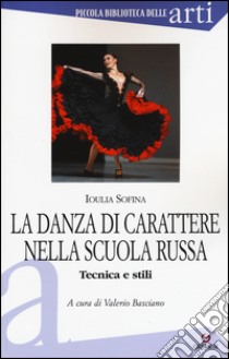 La danza di carattere nella scuola russa. Tecnica e stili. Ediz. illustrata libro di Sofina Ioulia; Basciano V. (cur.)