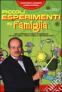 Piccoli esperimenti in famiglia. Per scoprire in modo divertente le leggi della fisica e della meteorologia libro di Laurenzi Francesco; Patrioli Laura