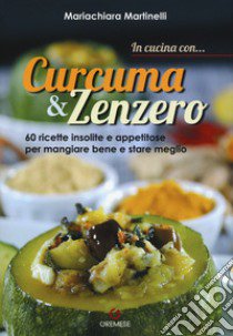 In cucina con... curcuma & zenzero. 60 ricette insolite e appetitose per mangiare bene e stare meglio. Ediz. illustrata libro di Martinelli Mariachiara