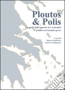 Plputos & polis. Aspetti del rapporto tra economia e politica nel mondo greco libro di Sanchirico S. (cur.); Pignataro F. (cur.)